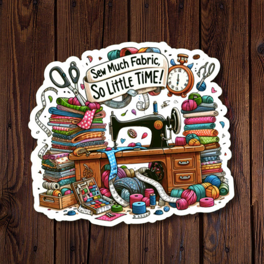 Sew Much Fabric So Little Time Sticker